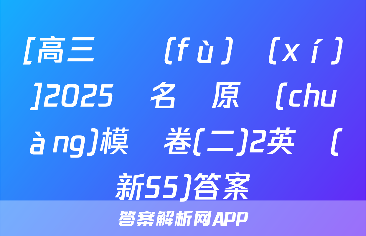 [高三總復(fù)習(xí)]2025屆名師原創(chuàng)模擬卷(二)2英語(新S5)答案