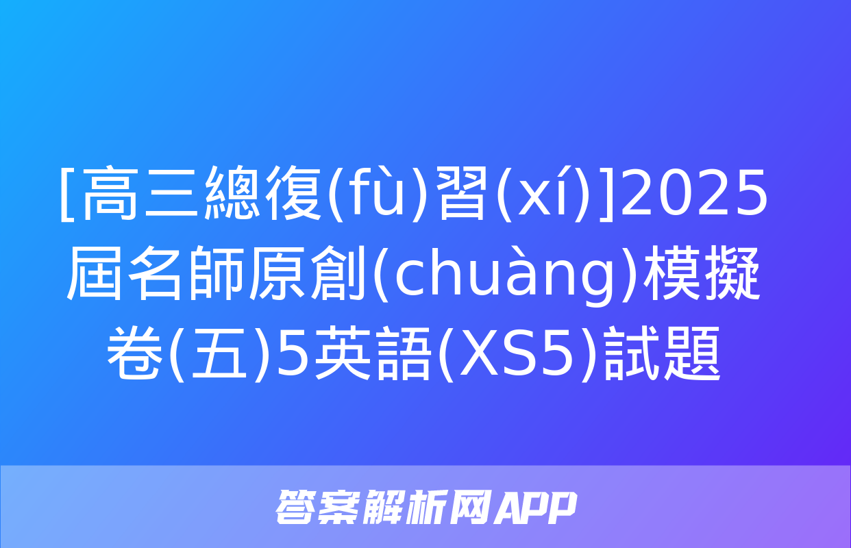 [高三總復(fù)習(xí)]2025屆名師原創(chuàng)模擬卷(五)5英語(XS5)試題