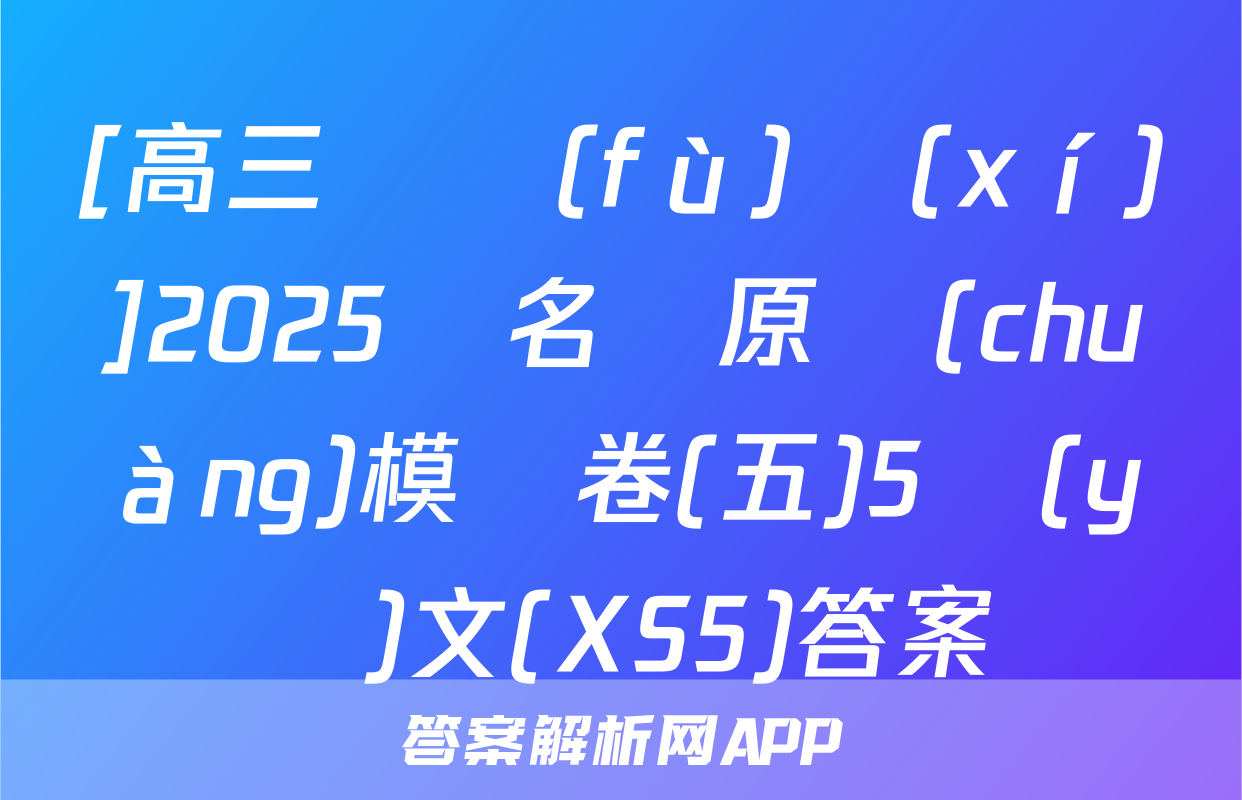 [高三總復(fù)習(xí)]2025屆名師原創(chuàng)模擬卷(五)5語(yǔ)文(XS5)答案