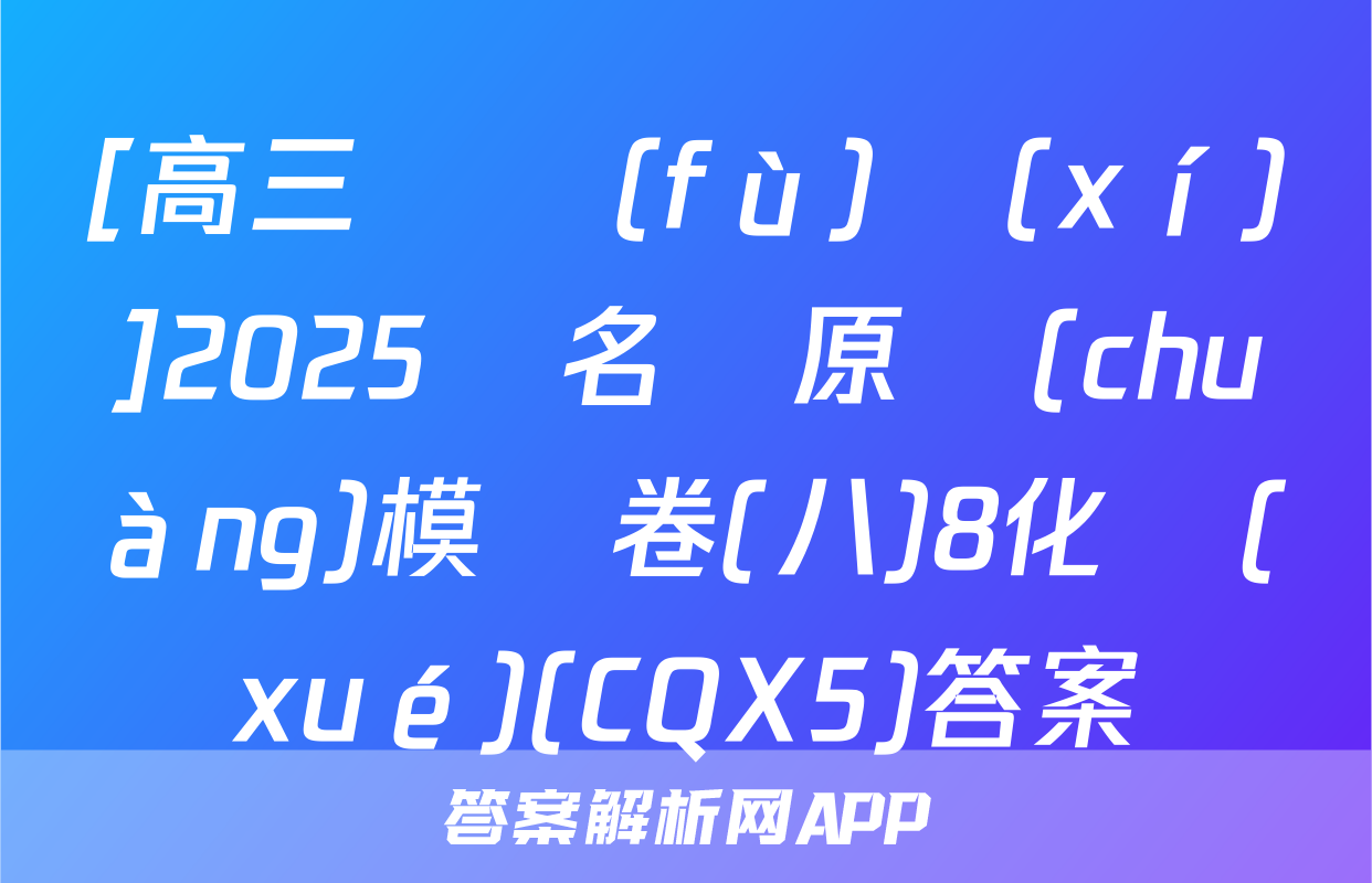 [高三總復(fù)習(xí)]2025屆名師原創(chuàng)模擬卷(八)8化學(xué)(CQX5)答案