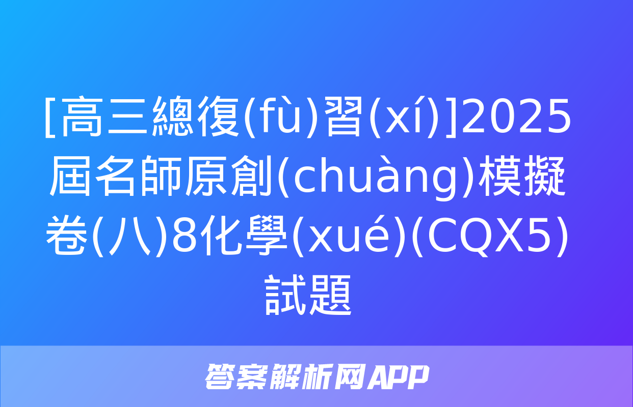 [高三總復(fù)習(xí)]2025屆名師原創(chuàng)模擬卷(八)8化學(xué)(CQX5)試題