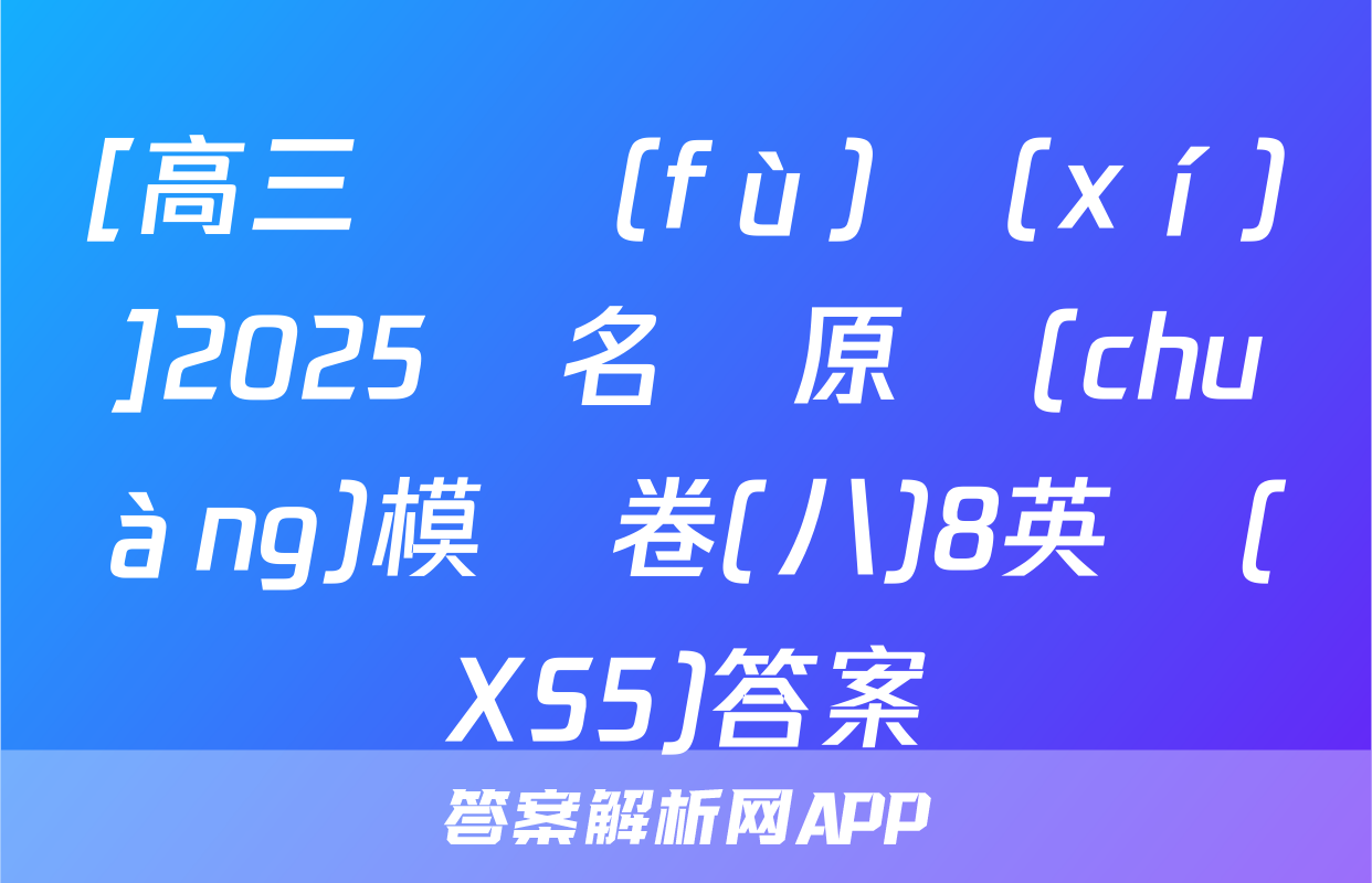 [高三總復(fù)習(xí)]2025屆名師原創(chuàng)模擬卷(八)8英語(XS5)答案