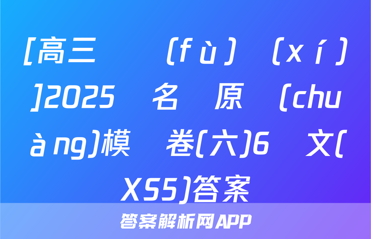 [高三總復(fù)習(xí)]2025屆名師原創(chuàng)模擬卷(六)6語文(XS5)答案