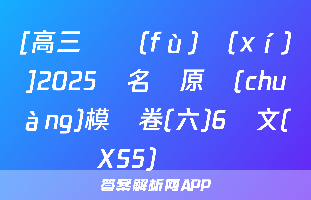 [高三總復(fù)習(xí)]2025屆名師原創(chuàng)模擬卷(六)6語文(XS5)試題