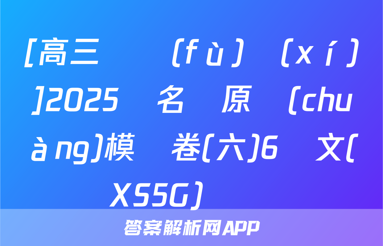 [高三總復(fù)習(xí)]2025屆名師原創(chuàng)模擬卷(六)6語文(XS5G)試題