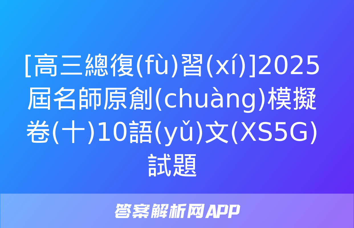 [高三總復(fù)習(xí)]2025屆名師原創(chuàng)模擬卷(十)10語(yǔ)文(XS5G)試題