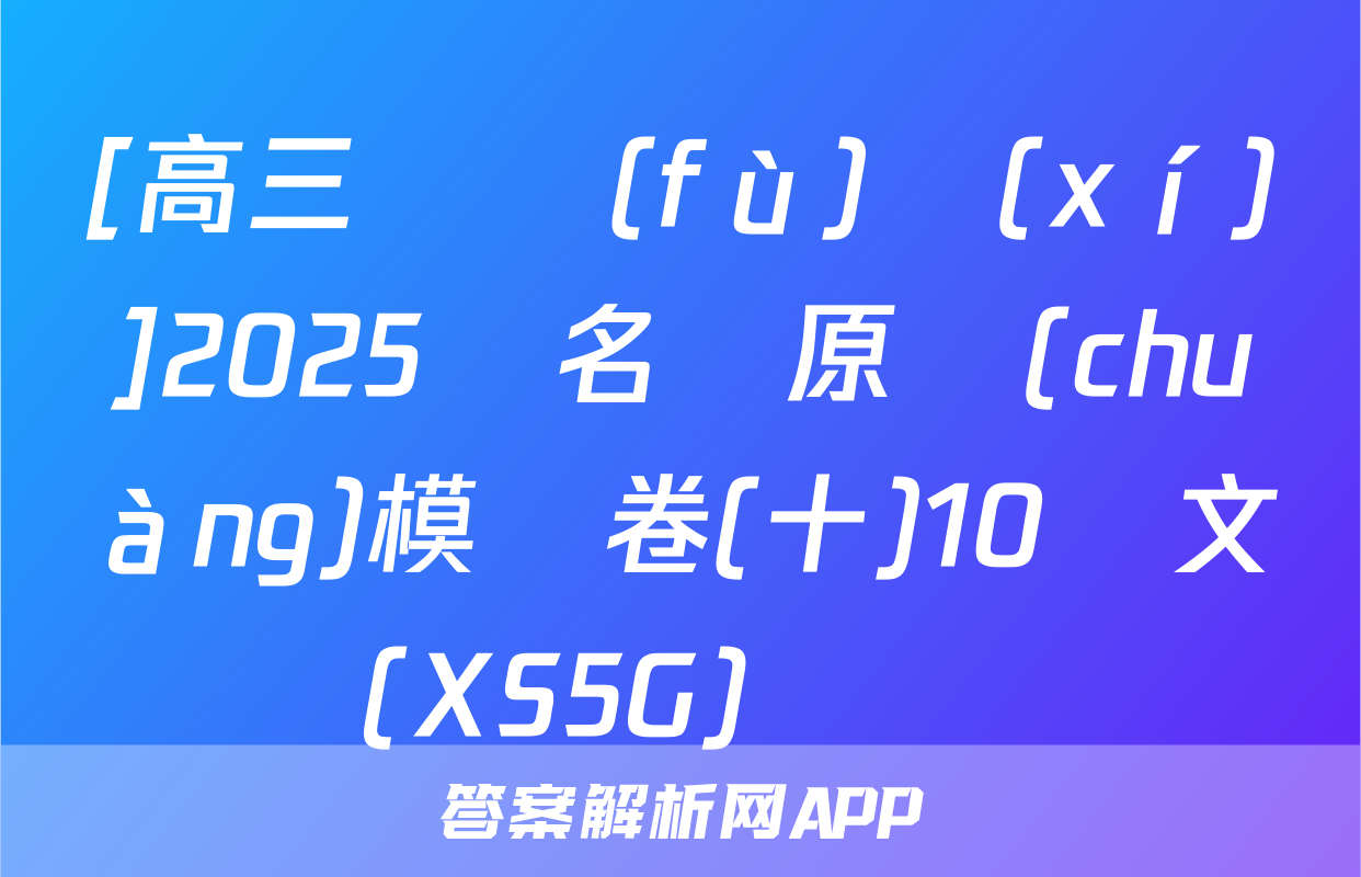 [高三總復(fù)習(xí)]2025屆名師原創(chuàng)模擬卷(十)10語文(XS5G)試題