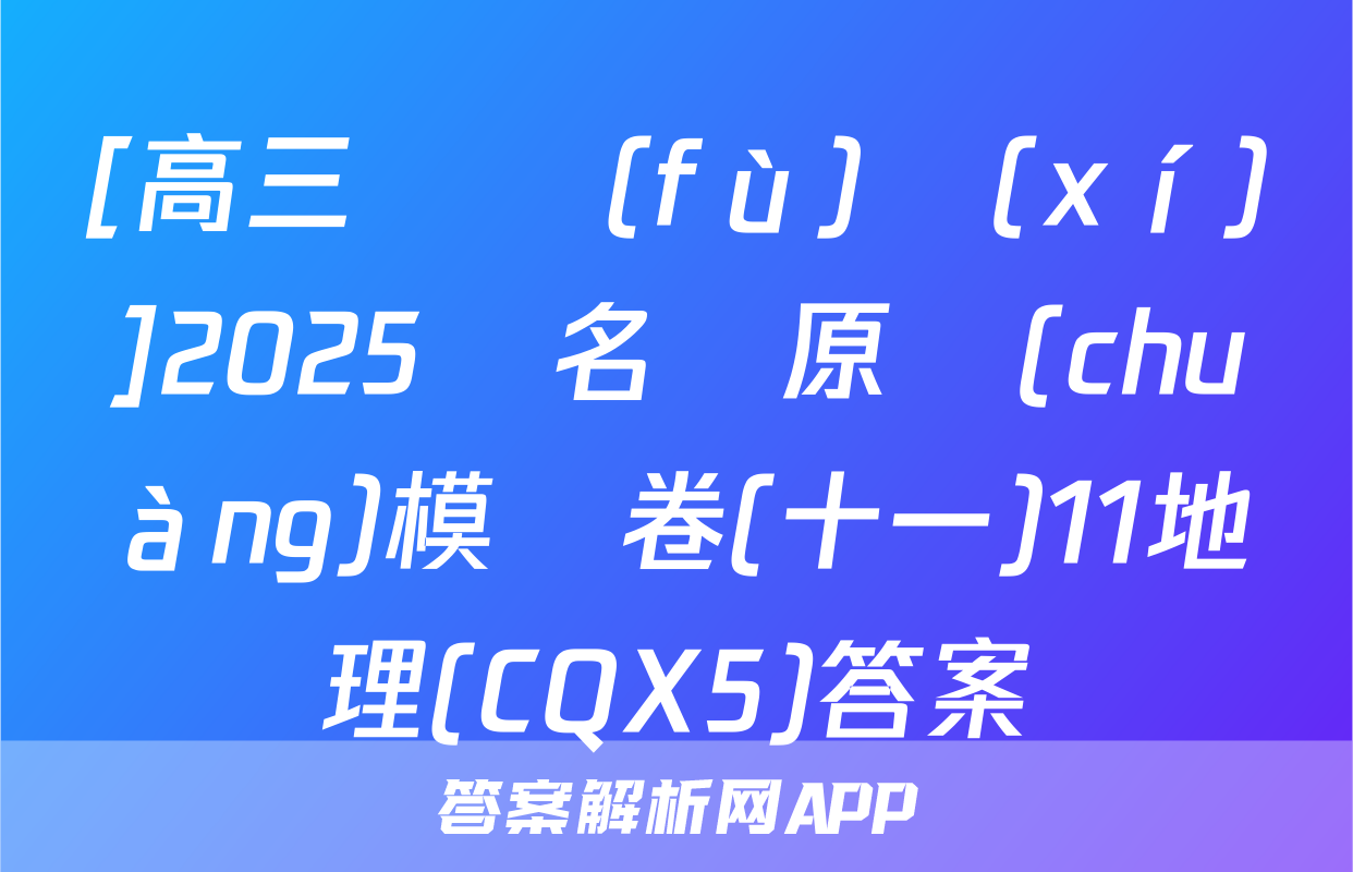 [高三總復(fù)習(xí)]2025屆名師原創(chuàng)模擬卷(十一)11地理(CQX5)答案