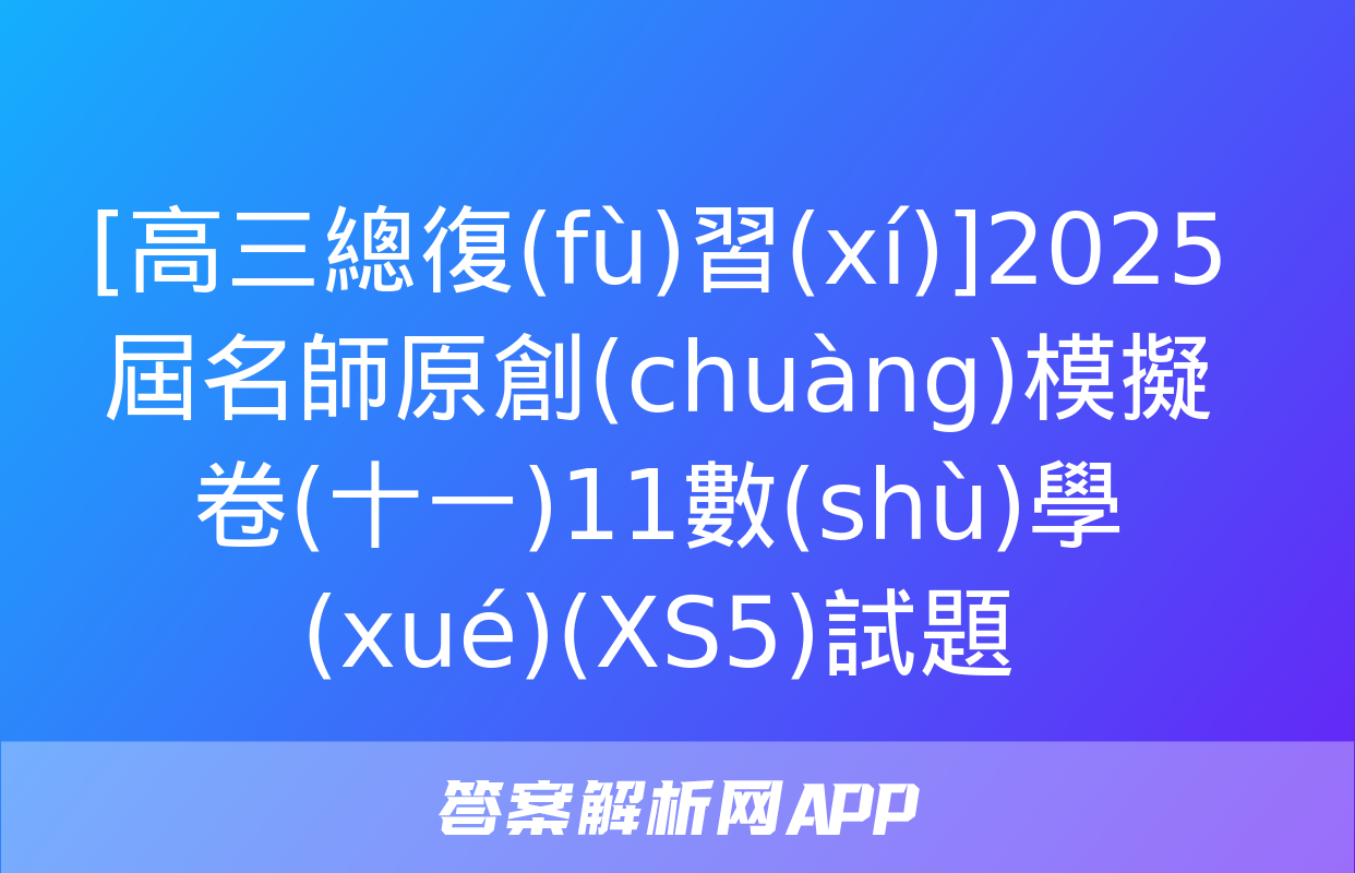 [高三總復(fù)習(xí)]2025屆名師原創(chuàng)模擬卷(十一)11數(shù)學(xué)(XS5)試題