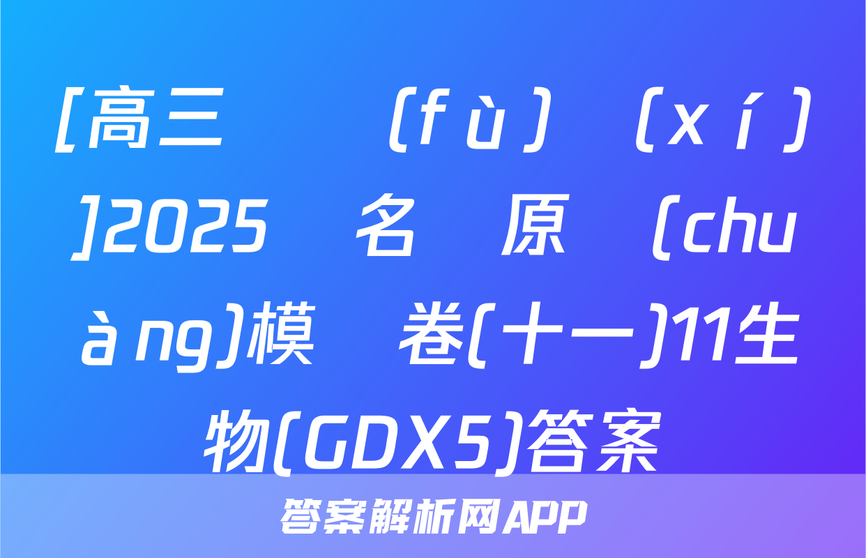 [高三總復(fù)習(xí)]2025屆名師原創(chuàng)模擬卷(十一)11生物(GDX5)答案