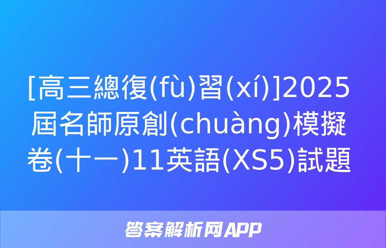 [高三總復(fù)習(xí)]2025屆名師原創(chuàng)模擬卷(十一)11英語(XS5)試題