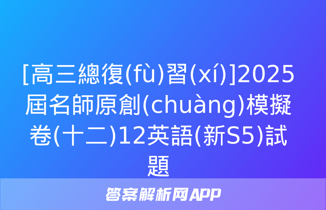 [高三總復(fù)習(xí)]2025屆名師原創(chuàng)模擬卷(十二)12英語(新S5)試題