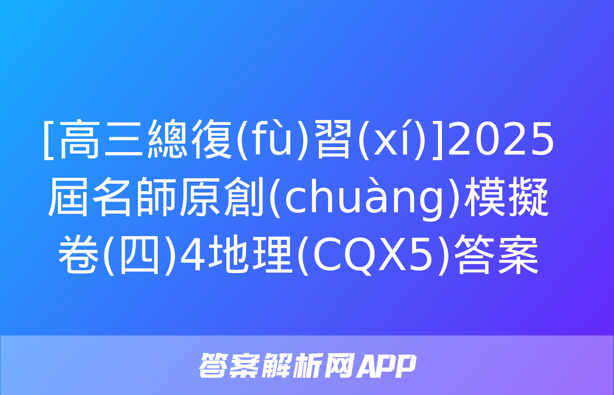 [高三總復(fù)習(xí)]2025屆名師原創(chuàng)模擬卷(四)4地理(CQX5)答案