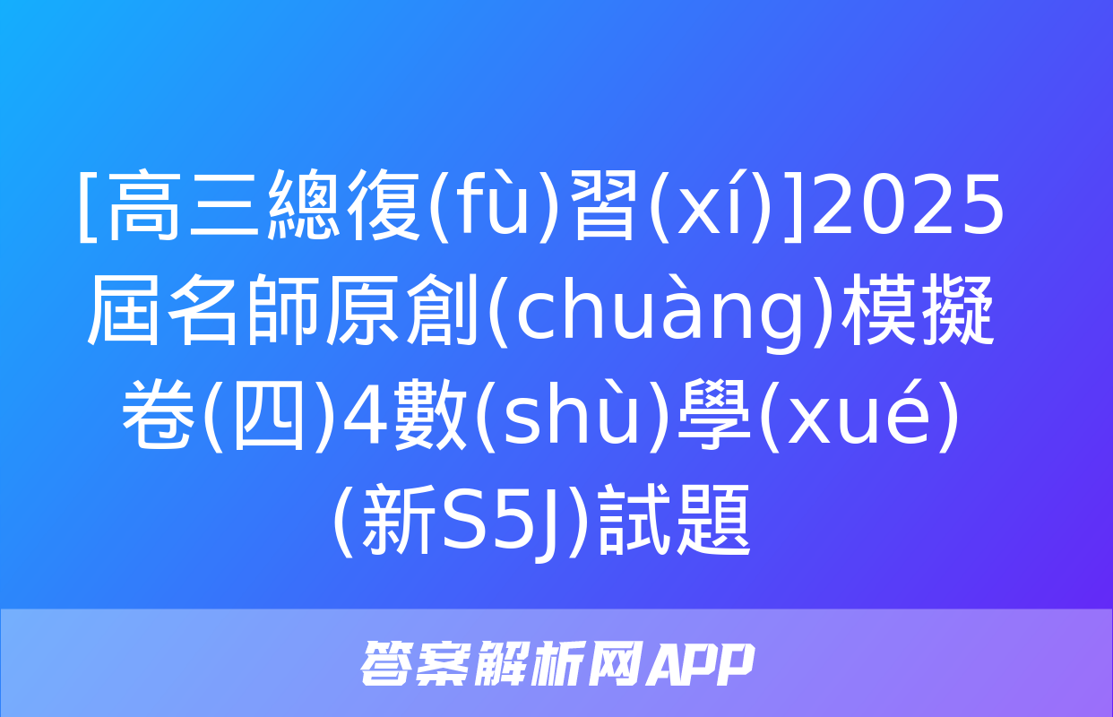 [高三總復(fù)習(xí)]2025屆名師原創(chuàng)模擬卷(四)4數(shù)學(xué)(新S5J)試題