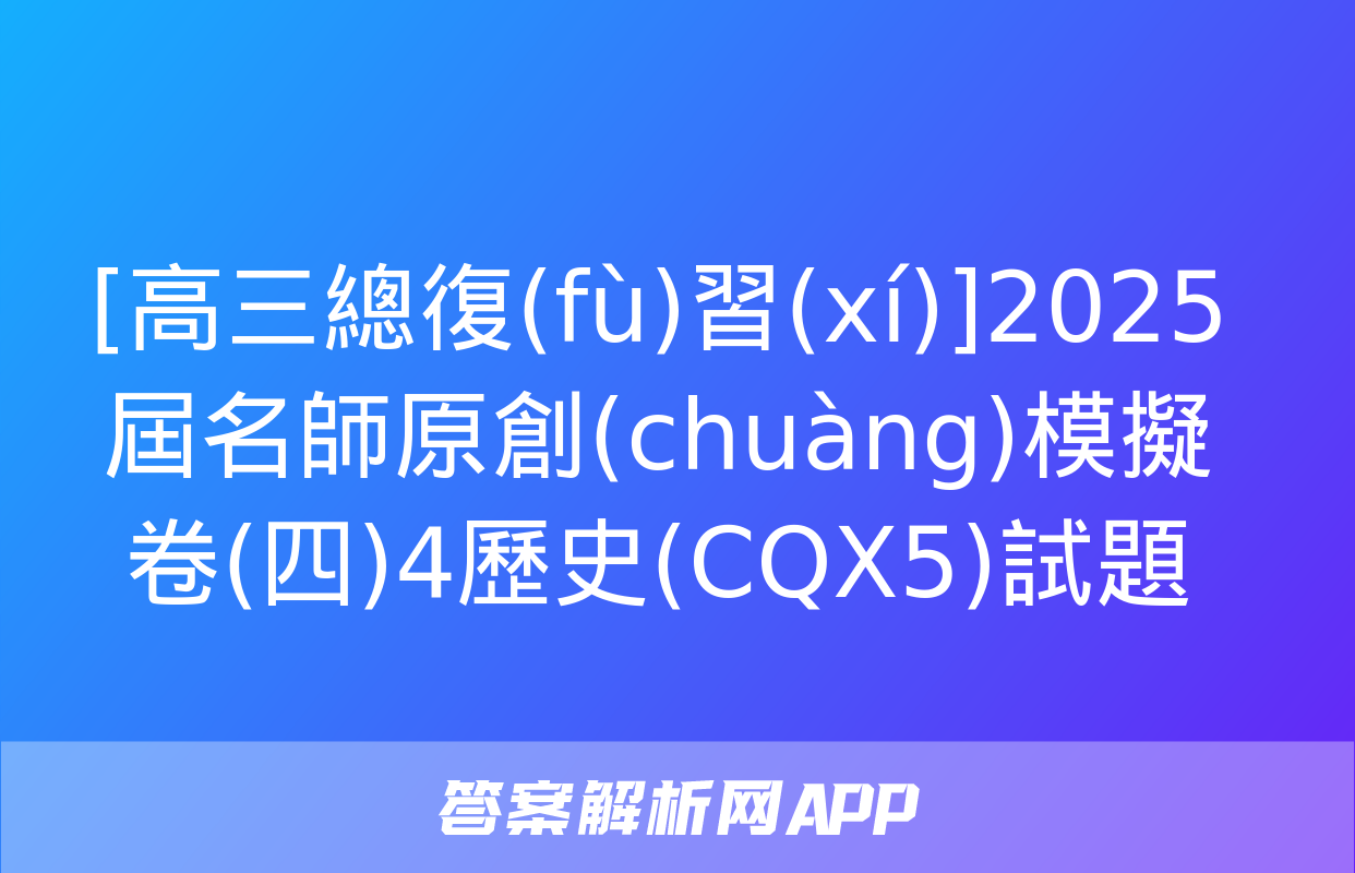 [高三總復(fù)習(xí)]2025屆名師原創(chuàng)模擬卷(四)4歷史(CQX5)試題