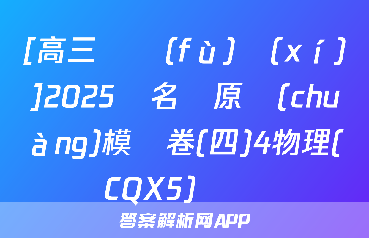 [高三總復(fù)習(xí)]2025屆名師原創(chuàng)模擬卷(四)4物理(CQX5)試題