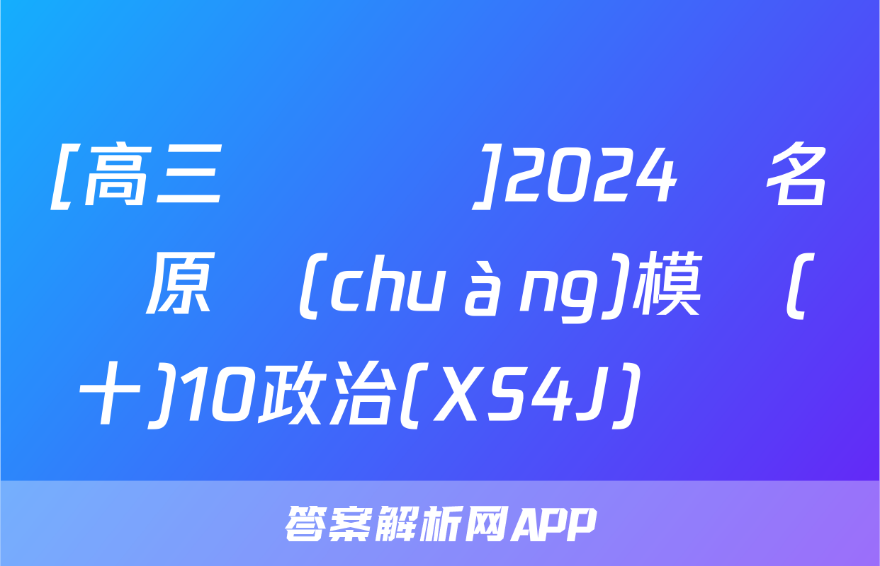 [高三總復習]2024屆名師原創(chuàng)模擬(十)10政治(XS4J)試題