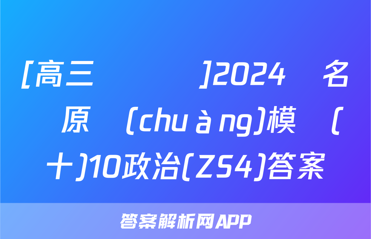 [高三總復習]2024屆名師原創(chuàng)模擬(十)10政治(ZS4)答案