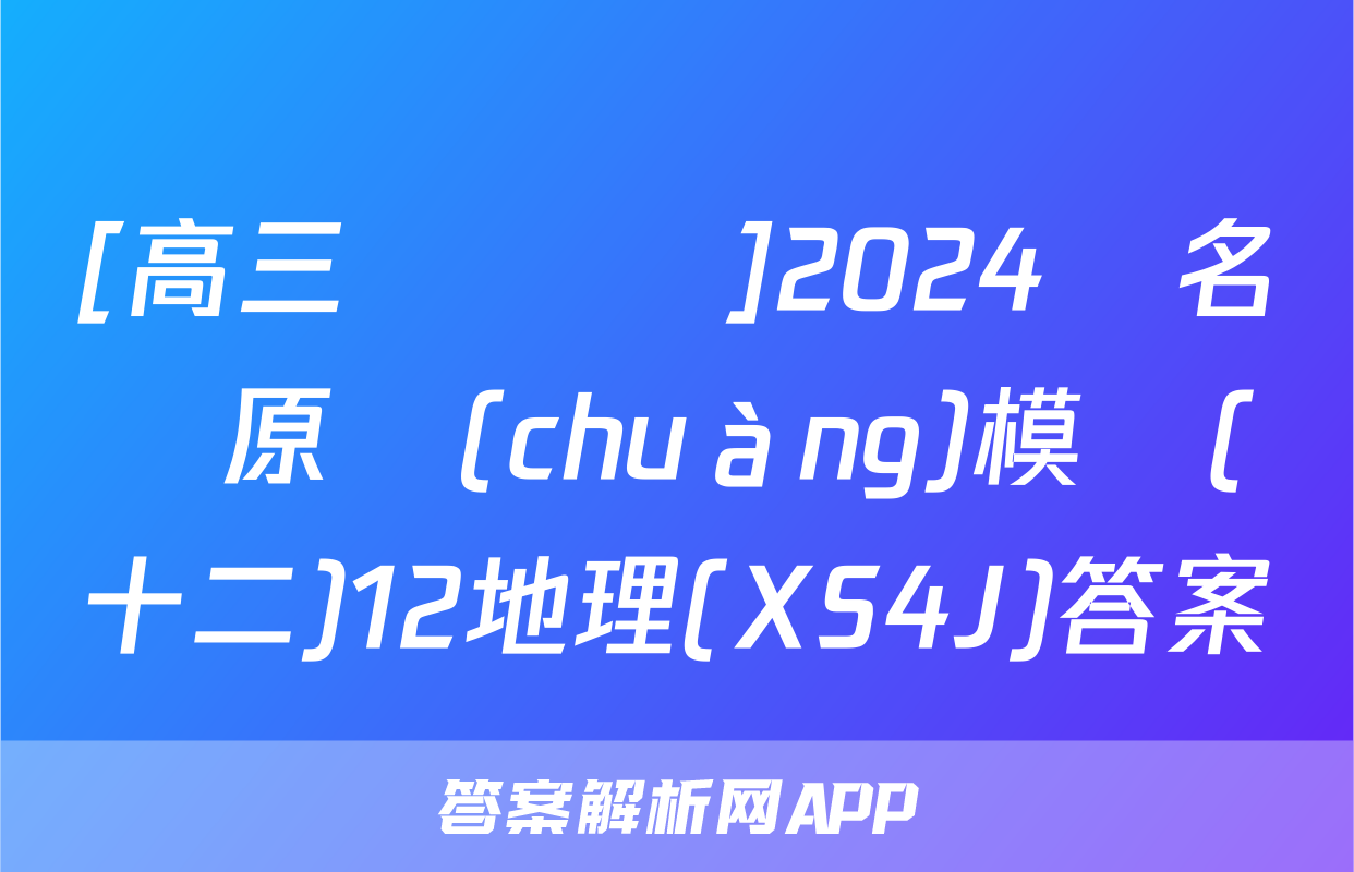 [高三總復習]2024屆名師原創(chuàng)模擬(十二)12地理(XS4J)答案