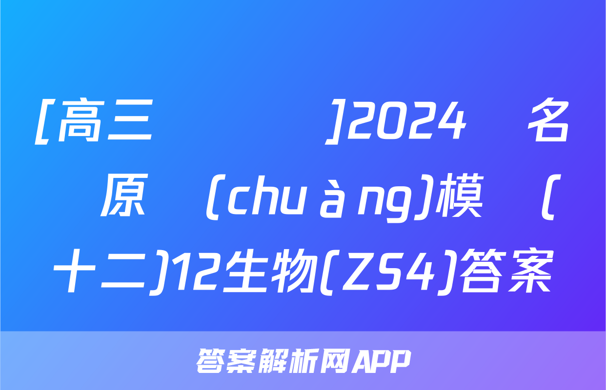 [高三總復習]2024屆名師原創(chuàng)模擬(十二)12生物(ZS4)答案
