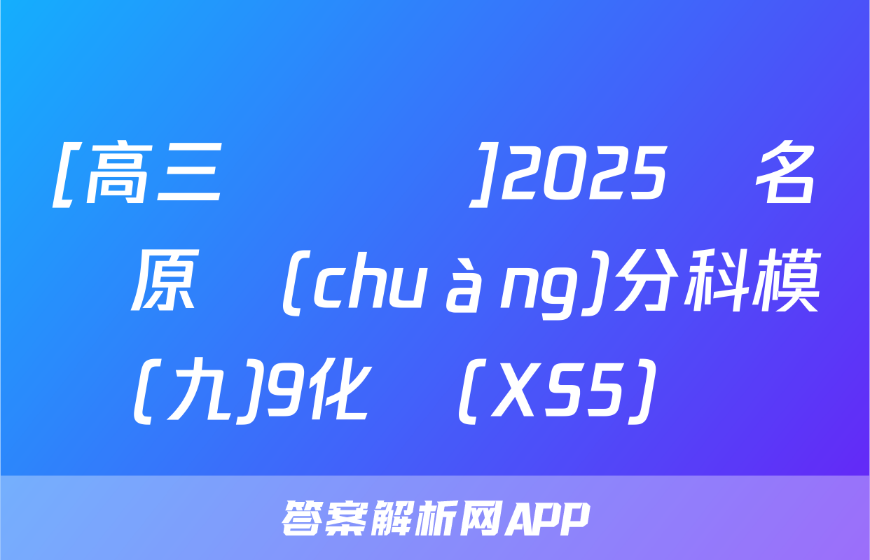 [高三總復習]2025屆名師原創(chuàng)分科模擬(九)9化學(XS5)試題