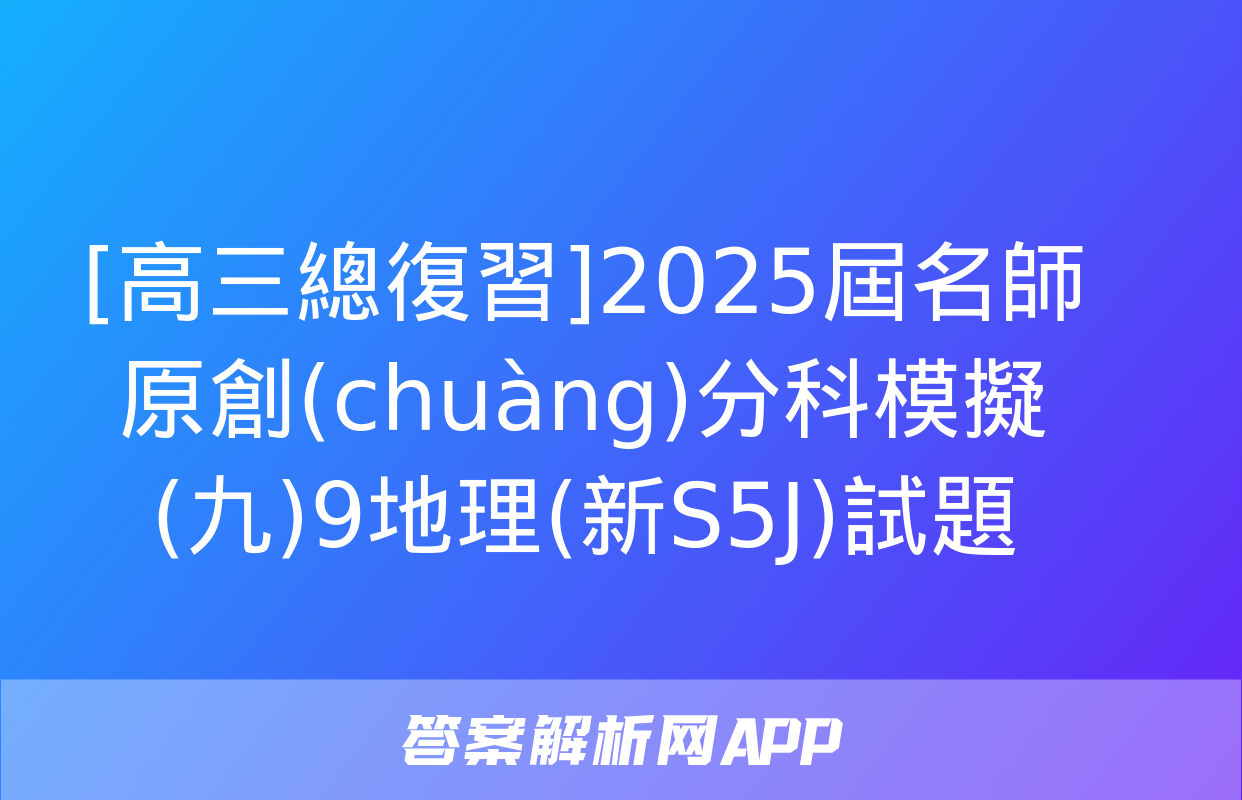 [高三總復習]2025屆名師原創(chuàng)分科模擬(九)9地理(新S5J)試題