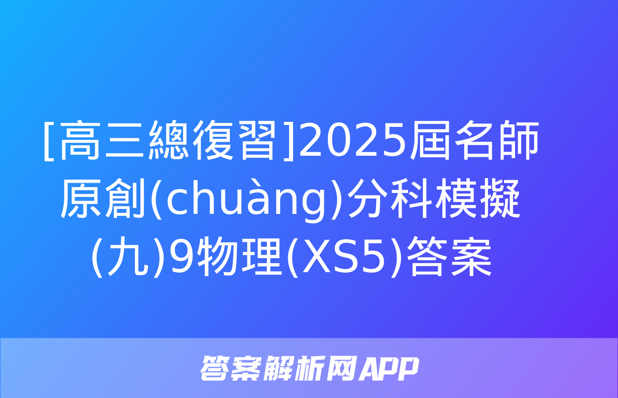 [高三總復習]2025屆名師原創(chuàng)分科模擬(九)9物理(XS5)答案