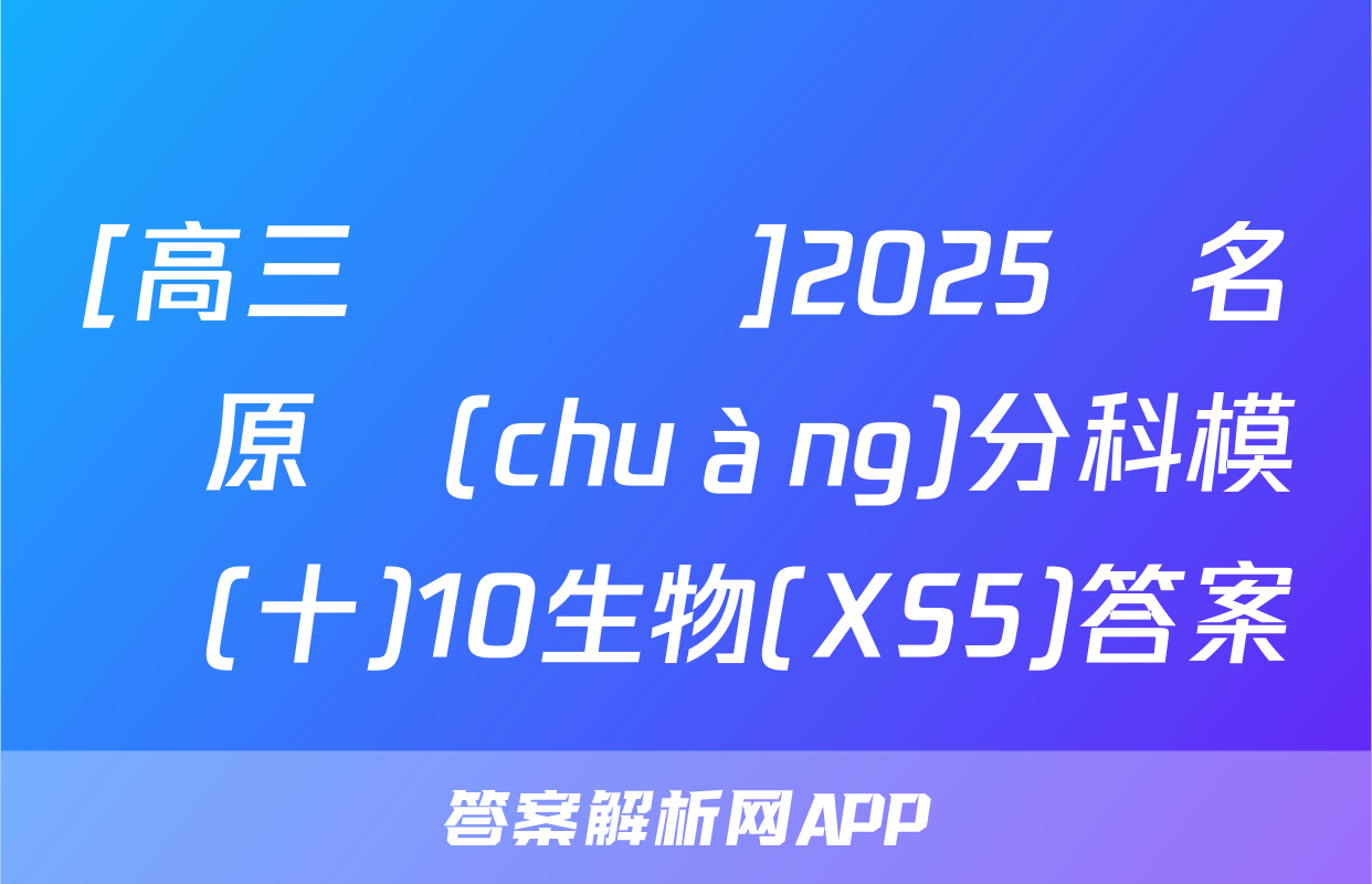 [高三總復習]2025屆名師原創(chuàng)分科模擬(十)10生物(XS5)答案