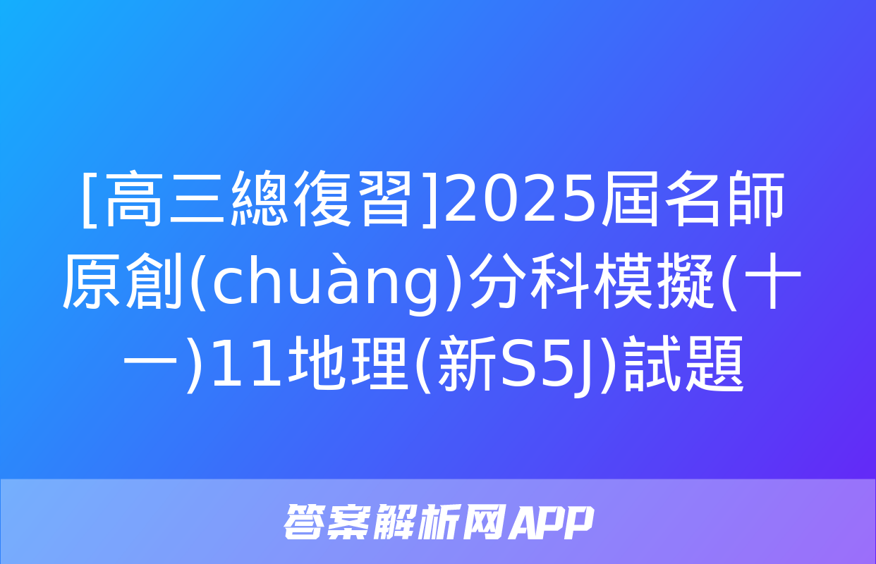 [高三總復習]2025屆名師原創(chuàng)分科模擬(十一)11地理(新S5J)試題