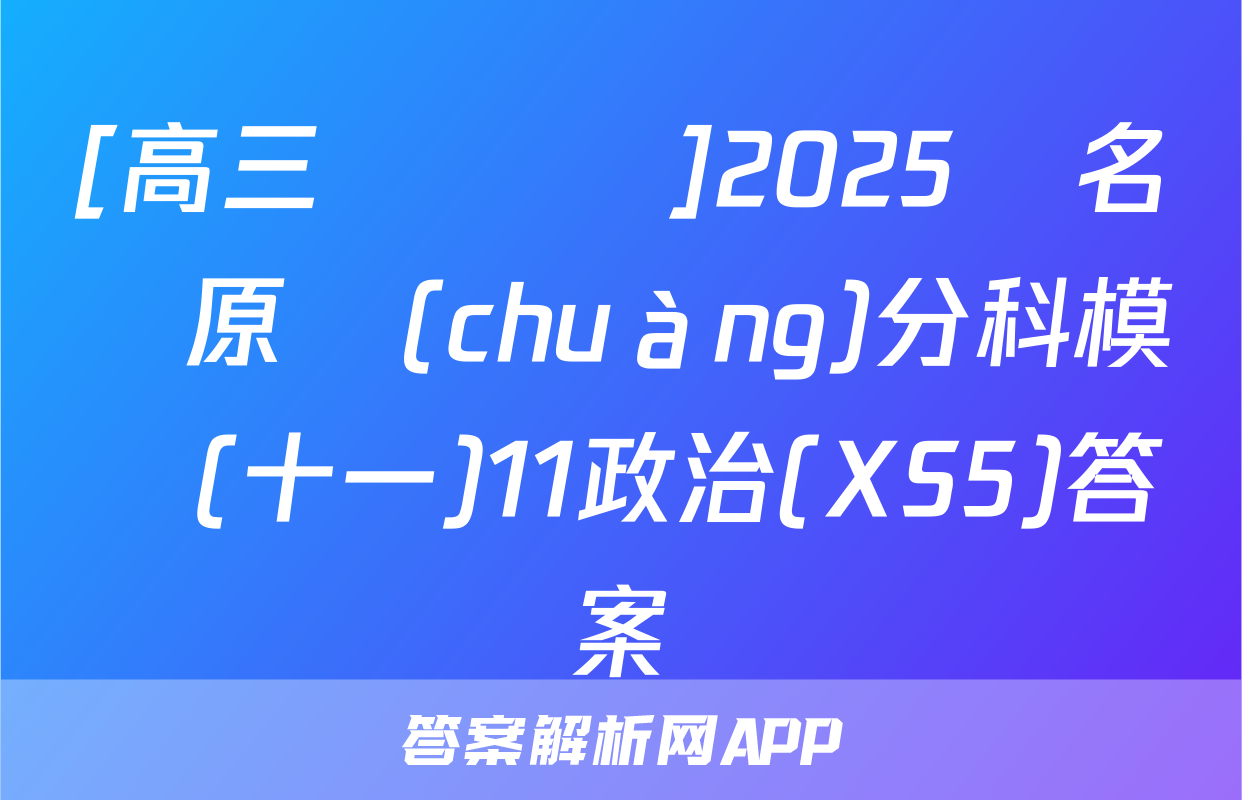 [高三總復習]2025屆名師原創(chuàng)分科模擬(十一)11政治(XS5)答案