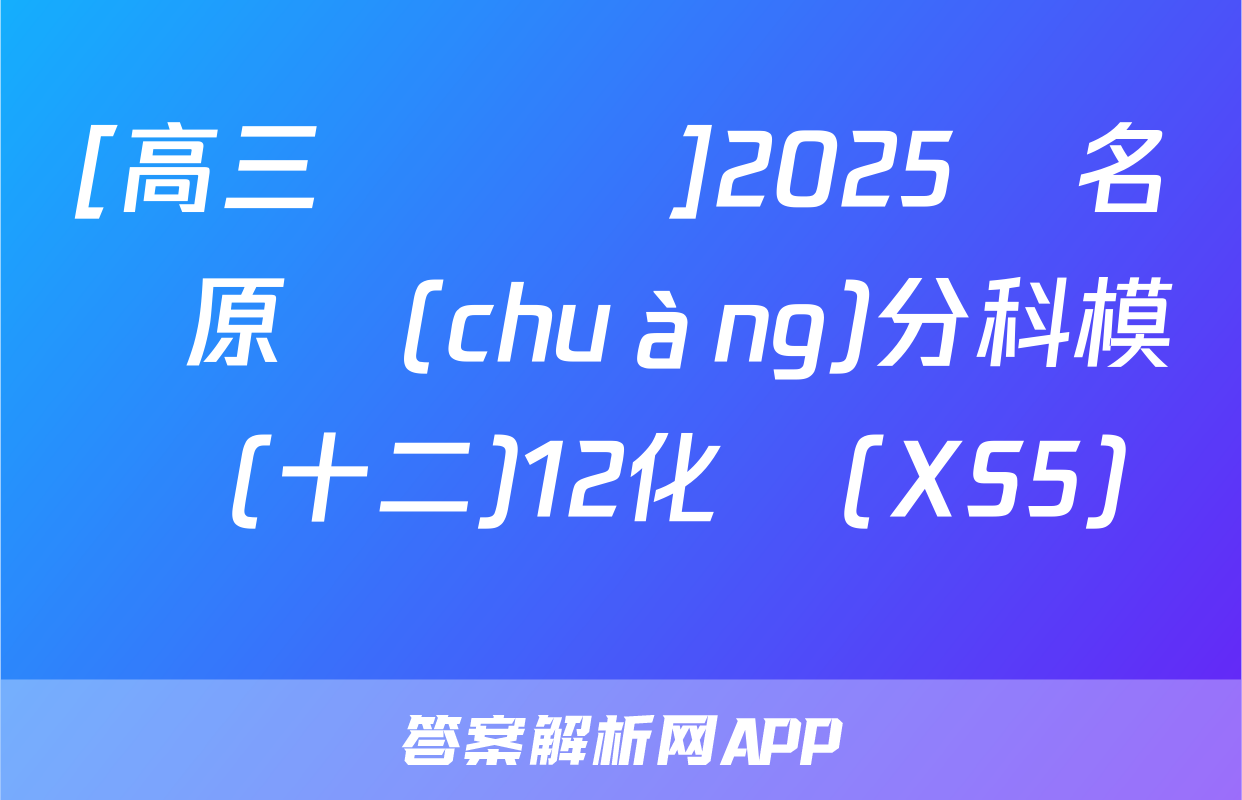 [高三總復習]2025屆名師原創(chuàng)分科模擬(十二)12化學(XS5)試題