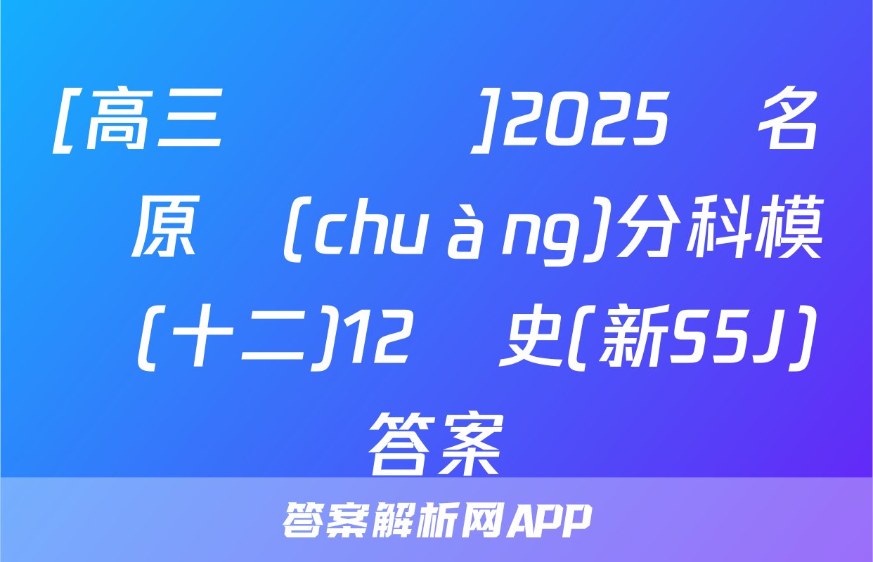 [高三總復習]2025屆名師原創(chuàng)分科模擬(十二)12歷史(新S5J)答案