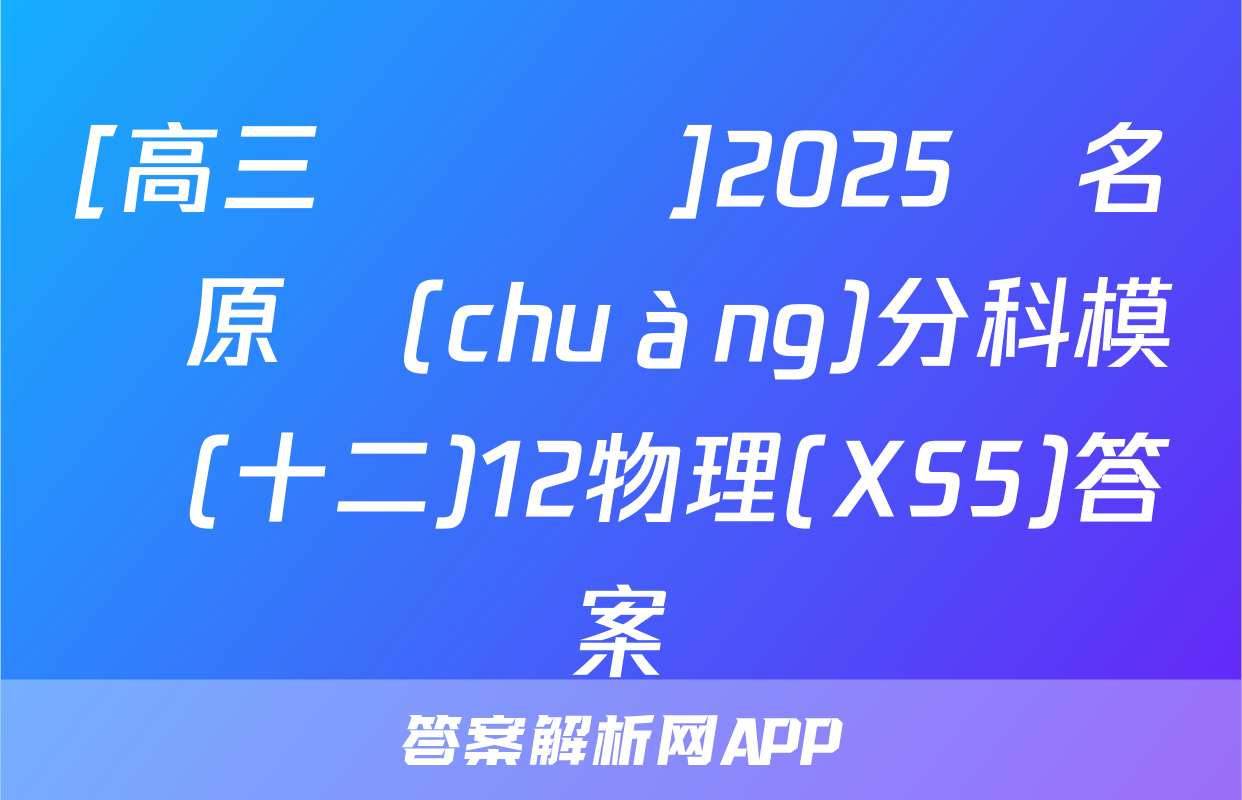 [高三總復習]2025屆名師原創(chuàng)分科模擬(十二)12物理(XS5)答案
