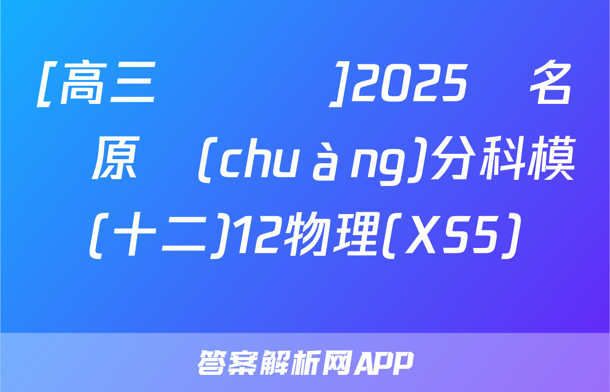 [高三總復習]2025屆名師原創(chuàng)分科模擬(十二)12物理(XS5)試題