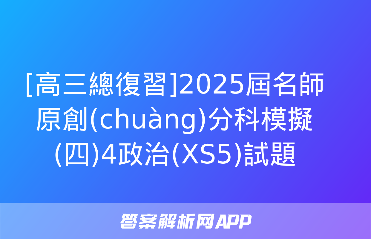 [高三總復習]2025屆名師原創(chuàng)分科模擬(四)4政治(XS5)試題