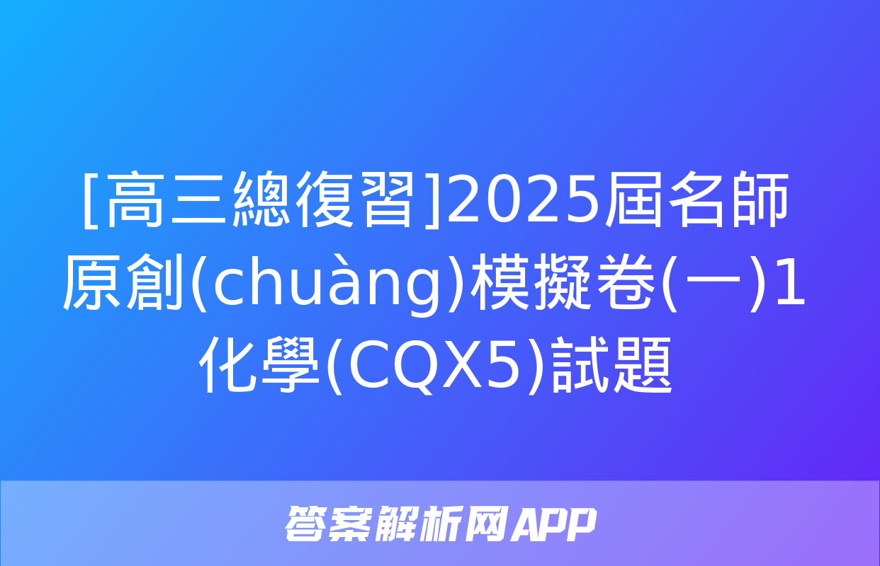 [高三總復習]2025屆名師原創(chuàng)模擬卷(一)1化學(CQX5)試題