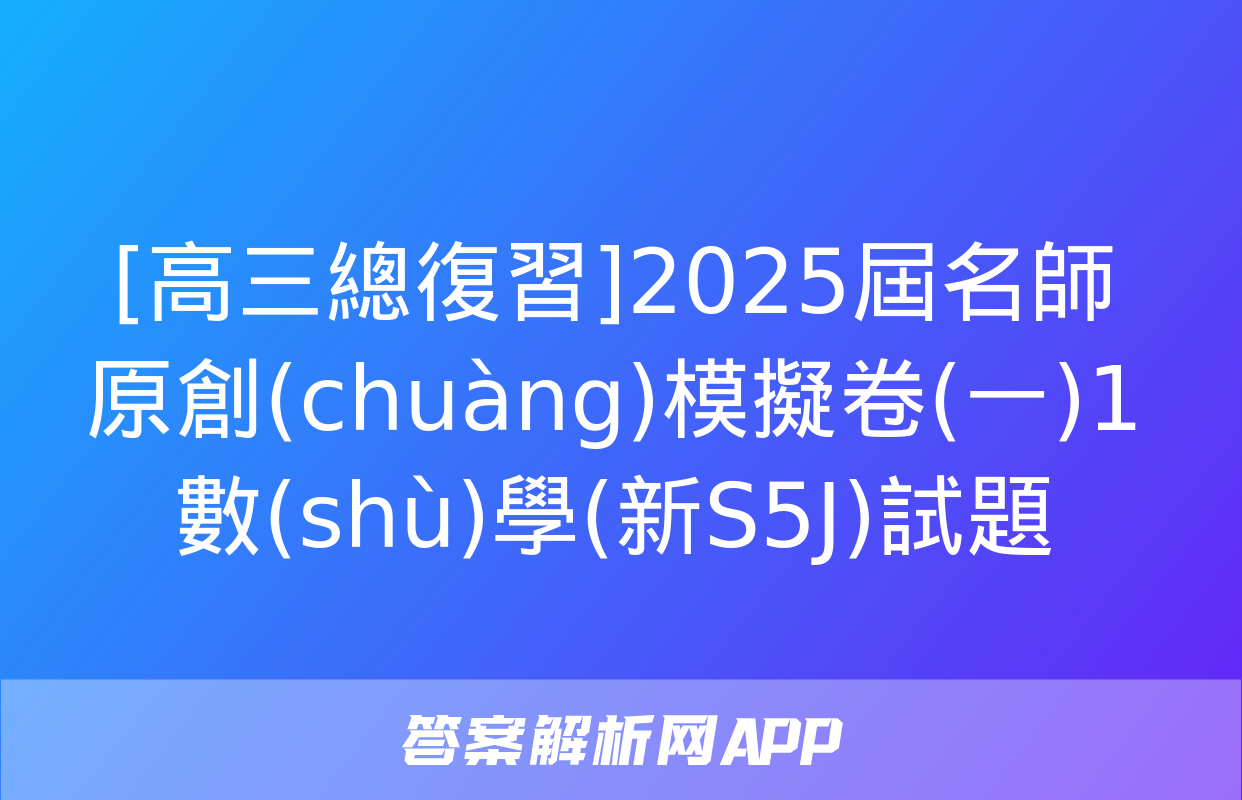 [高三總復習]2025屆名師原創(chuàng)模擬卷(一)1數(shù)學(新S5J)試題