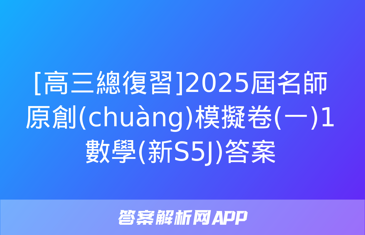 [高三總復習]2025屆名師原創(chuàng)模擬卷(一)1數學(新S5J)答案