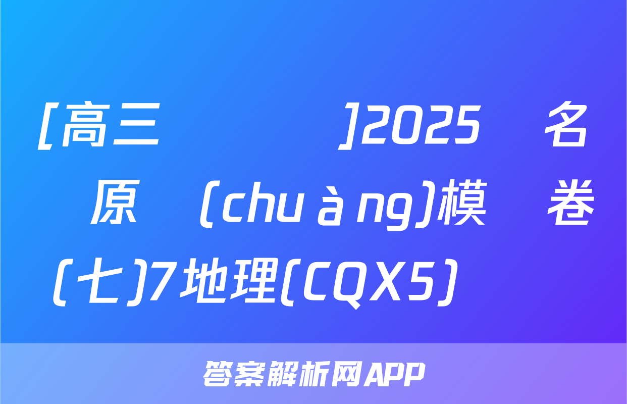 [高三總復習]2025屆名師原創(chuàng)模擬卷(七)7地理(CQX5)試題