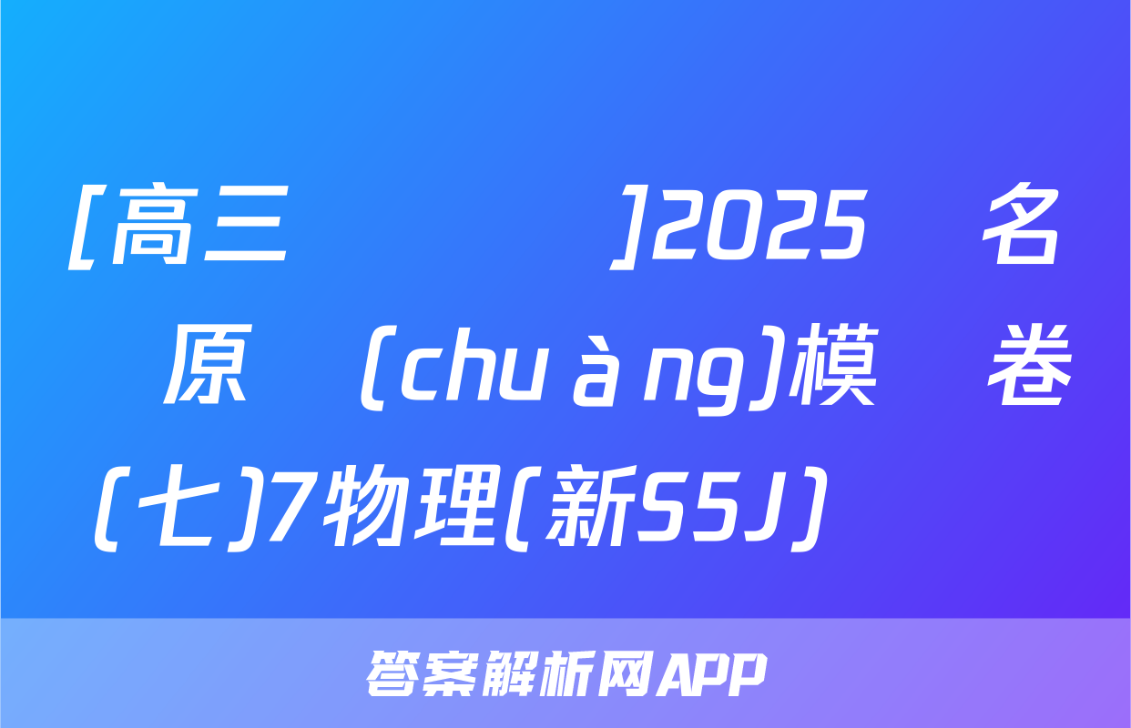 [高三總復習]2025屆名師原創(chuàng)模擬卷(七)7物理(新S5J)試題