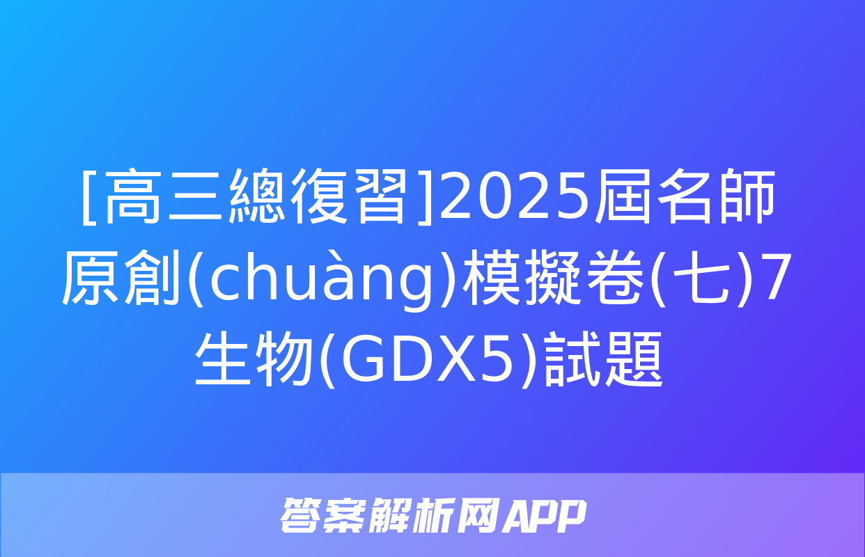 [高三總復習]2025屆名師原創(chuàng)模擬卷(七)7生物(GDX5)試題