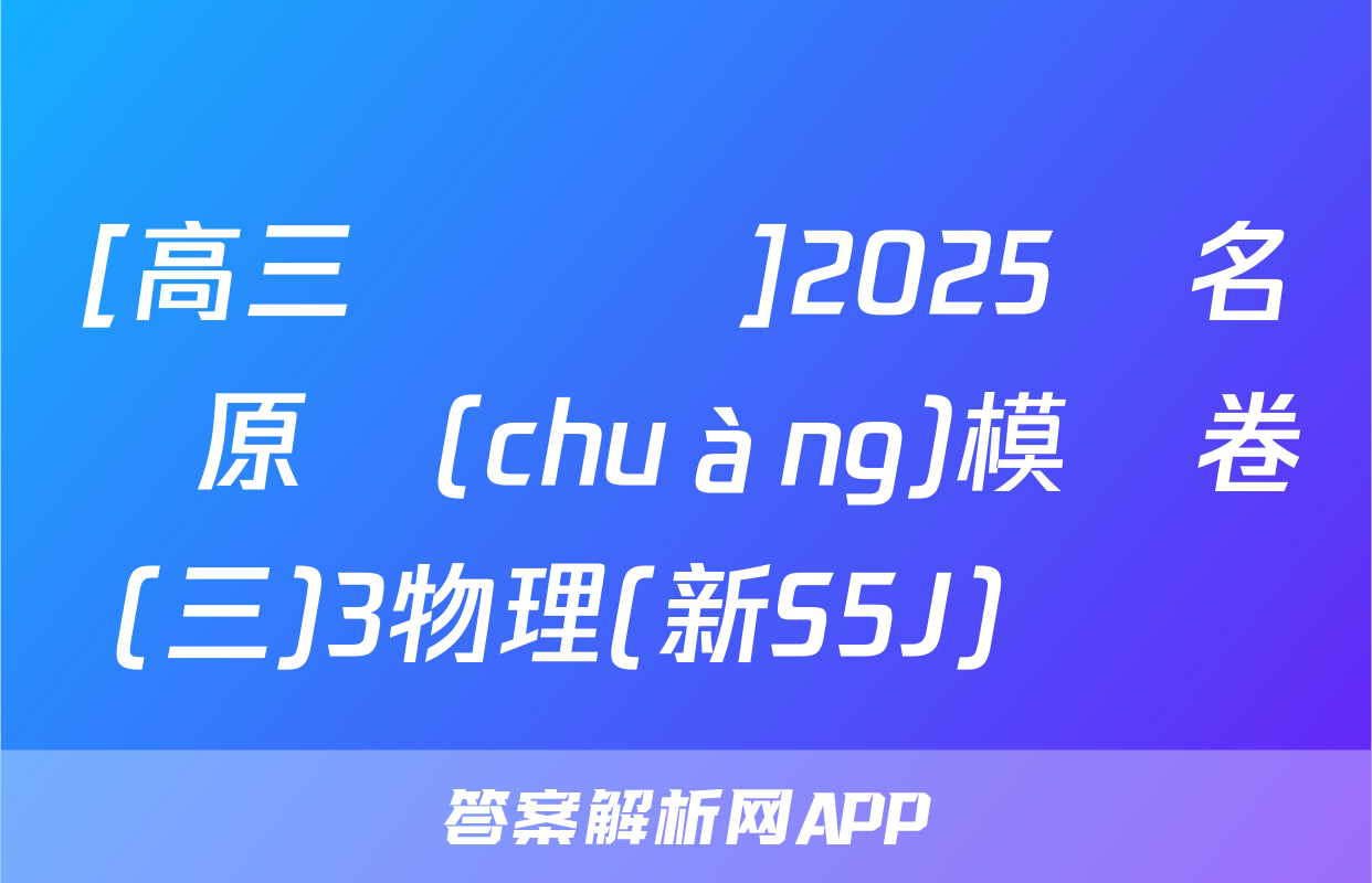 [高三總復習]2025屆名師原創(chuàng)模擬卷(三)3物理(新S5J)試題