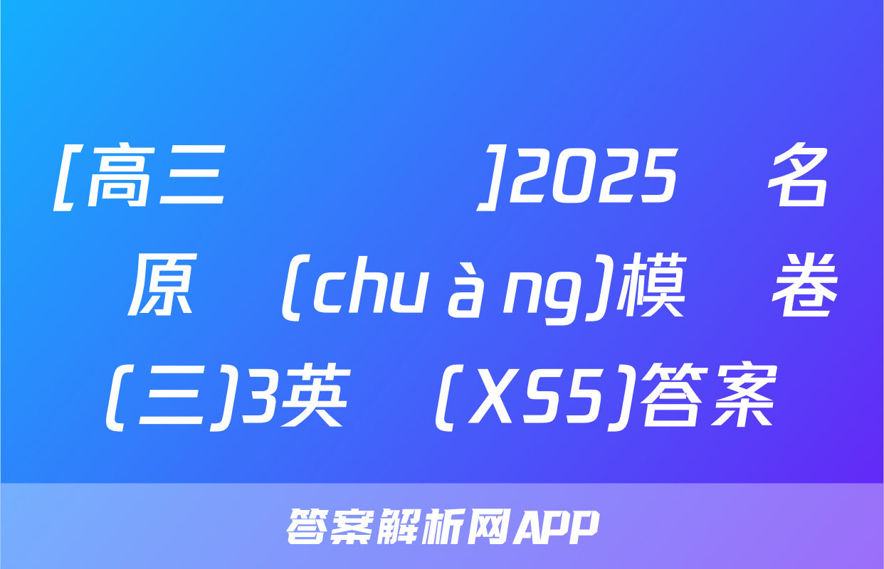 [高三總復習]2025屆名師原創(chuàng)模擬卷(三)3英語(XS5)答案