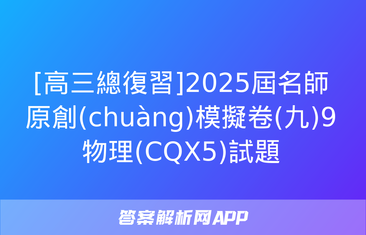 [高三總復習]2025屆名師原創(chuàng)模擬卷(九)9物理(CQX5)試題