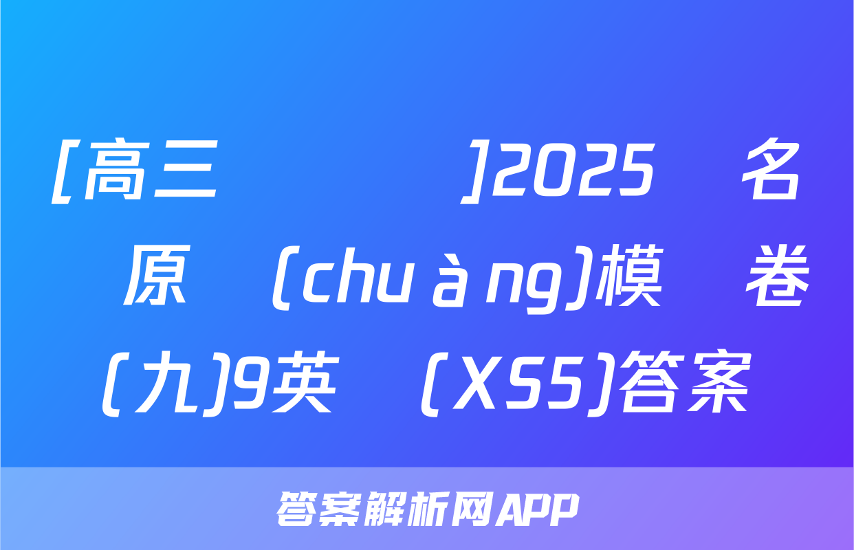 [高三總復習]2025屆名師原創(chuàng)模擬卷(九)9英語(XS5)答案