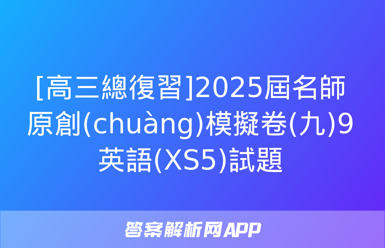 [高三總復習]2025屆名師原創(chuàng)模擬卷(九)9英語(XS5)試題