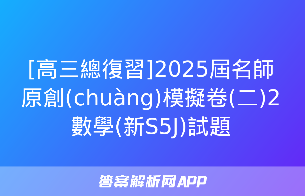 [高三總復習]2025屆名師原創(chuàng)模擬卷(二)2數學(新S5J)試題