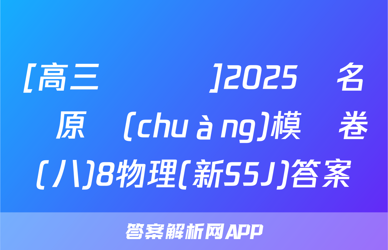 [高三總復習]2025屆名師原創(chuàng)模擬卷(八)8物理(新S5J)答案