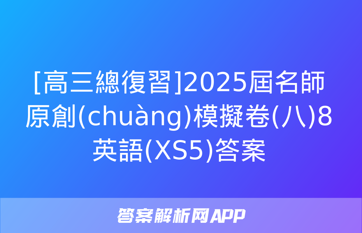 [高三總復習]2025屆名師原創(chuàng)模擬卷(八)8英語(XS5)答案