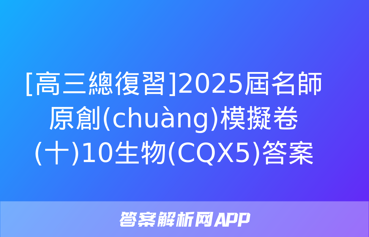 [高三總復習]2025屆名師原創(chuàng)模擬卷(十)10生物(CQX5)答案